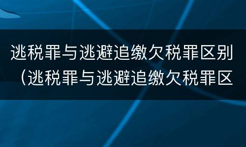 逃税罪与逃避追缴欠税罪区别（逃税罪与逃避追缴欠税罪区别在于）