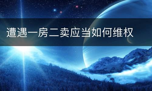 遭遇一房二卖应当如何维权