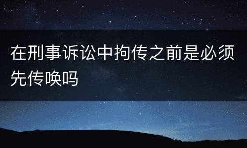 在刑事诉讼中拘传之前是必须先传唤吗