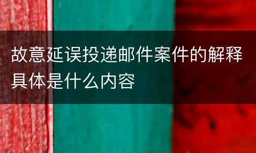 故意延误投递邮件案件的解释具体是什么内容