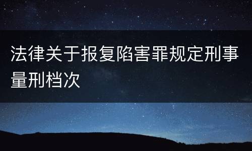 法律关于报复陷害罪规定刑事量刑档次
