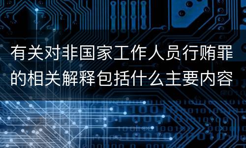 有关对非国家工作人员行贿罪的相关解释包括什么主要内容