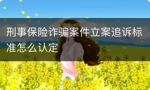 刑事保险诈骗案件立案追诉标准怎么认定