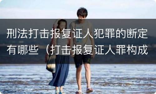 刑法打击报复证人犯罪的断定有哪些（打击报复证人罪构成要件）
