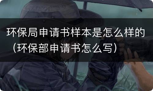 环保局申请书样本是怎么样的（环保部申请书怎么写）
