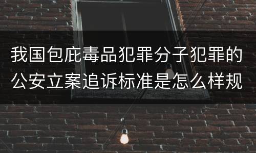 我国包庇毒品犯罪分子犯罪的公安立案追诉标准是怎么样规定