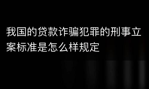 我国的贷款诈骗犯罪的刑事立案标准是怎么样规定