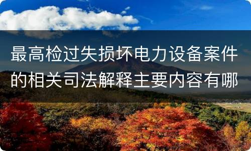 最高检过失损坏电力设备案件的相关司法解释主要内容有哪些