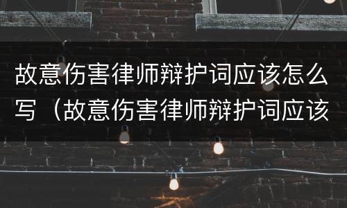 故意伤害律师辩护词应该怎么写（故意伤害律师辩护词应该怎么写才正确）