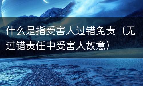 什么是指受害人过错免责（无过错责任中受害人故意）