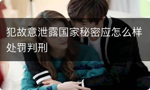 犯故意泄露国家秘密应怎么样处罚判刑