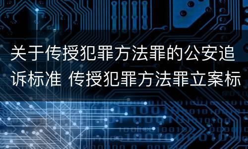 关于传授犯罪方法罪的公安追诉标准 传授犯罪方法罪立案标准