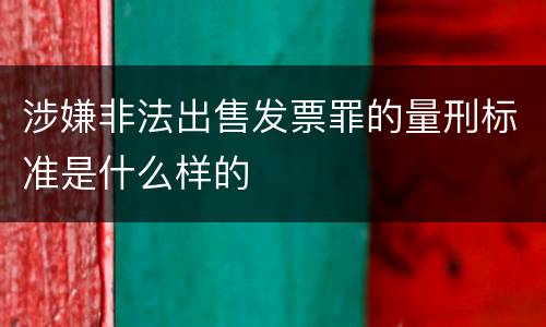 涉嫌非法出售发票罪的量刑标准是什么样的