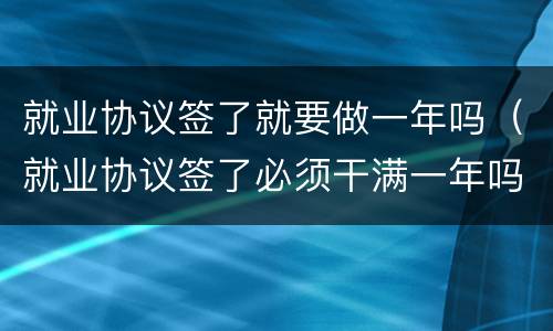 就业协议签了就要做一年吗（就业协议签了必须干满一年吗）