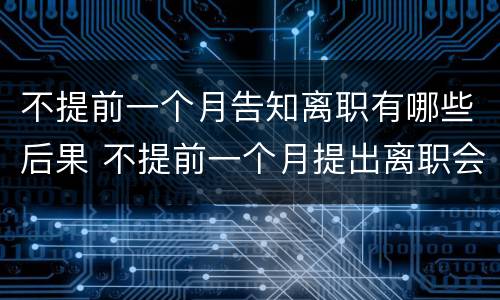 不提前一个月告知离职有哪些后果 不提前一个月提出离职会怎么样