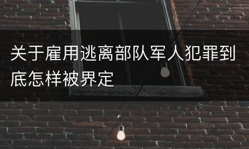 关于雇用逃离部队军人犯罪到底怎样被界定