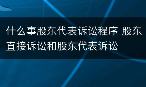 什么事股东代表诉讼程序 股东直接诉讼和股东代表诉讼