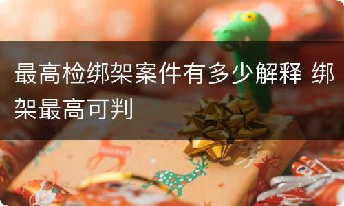 最高检绑架案件有多少解释 绑架最高可判