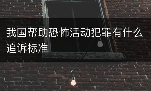 我国帮助恐怖活动犯罪有什么追诉标准
