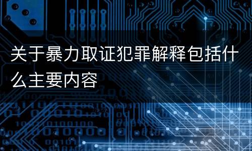 关于暴力取证犯罪解释包括什么主要内容