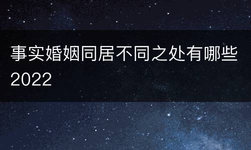 事实婚姻同居不同之处有哪些2022