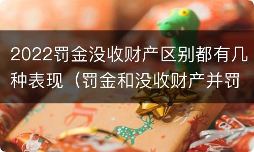 2022罚金没收财产区别都有几种表现（罚金和没收财产并罚的执行顺序）