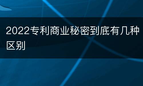 2022专利商业秘密到底有几种区别