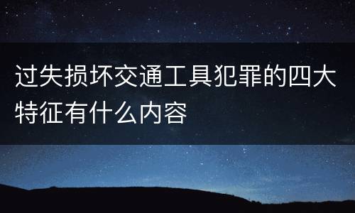 过失损坏交通工具犯罪的四大特征有什么内容
