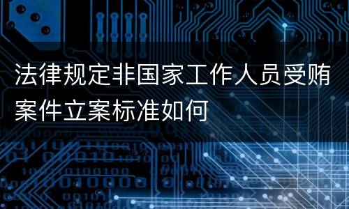 法律规定非国家工作人员受贿案件立案标准如何