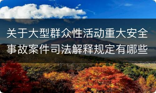 关于大型群众性活动重大安全事故案件司法解释规定有哪些主要内容