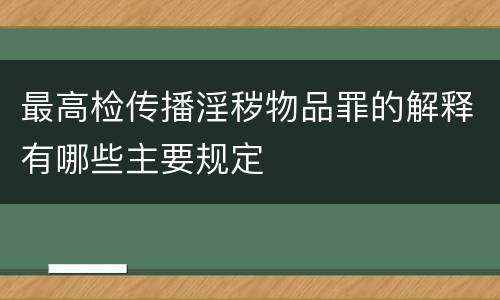 最高检传播淫秽物品罪的解释有哪些主要规定