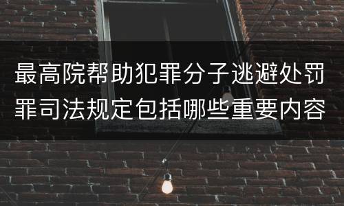 最高院帮助犯罪分子逃避处罚罪司法规定包括哪些重要内容