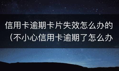 信用卡逾期卡片失效怎么办的（不小心信用卡逾期了怎么办）