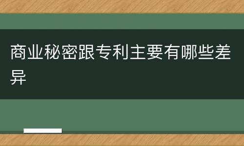 商业秘密跟专利主要有哪些差异