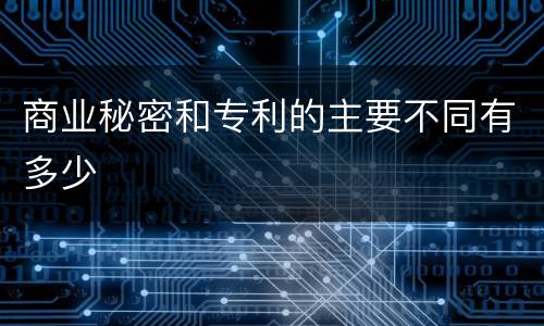 商业秘密和专利的主要不同有多少