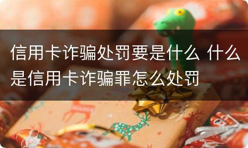 信用卡诈骗处罚要是什么 什么是信用卡诈骗罪怎么处罚