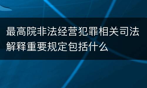 最高院非法经营犯罪相关司法解释重要规定包括什么