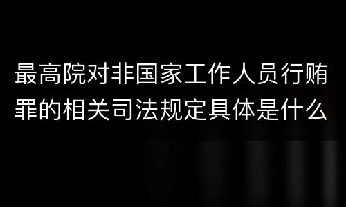 最高院对非国家工作人员行贿罪的相关司法规定具体是什么重要内容