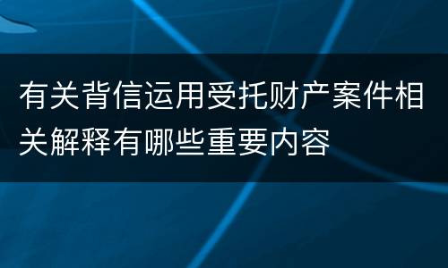 有关背信运用受托财产案件相关解释有哪些重要内容