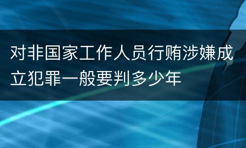 对非国家工作人员行贿涉嫌成立犯罪一般要判多少年
