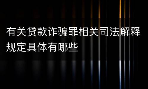 有关贷款诈骗罪相关司法解释规定具体有哪些