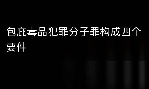 包庇毒品犯罪分子罪构成四个要件
