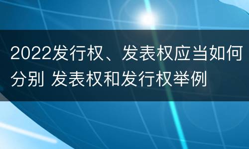 2022发行权、发表权应当如何分别 发表权和发行权举例