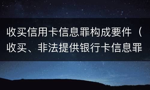 收买信用卡信息罪构成要件（收买、非法提供银行卡信息罪怎么判）