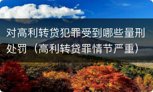 对高利转贷犯罪受到哪些量刑处罚（高利转贷罪情节严重）