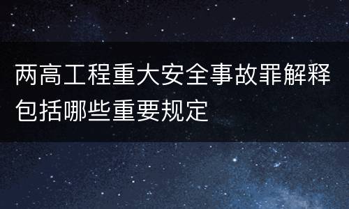 两高工程重大安全事故罪解释包括哪些重要规定
