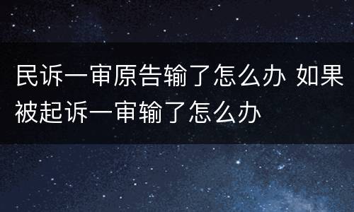民诉一审原告输了怎么办 如果被起诉一审输了怎么办