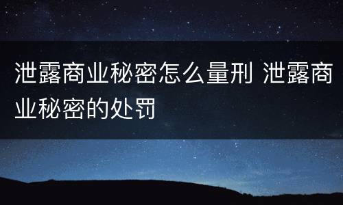 泄露商业秘密怎么量刑 泄露商业秘密的处罚