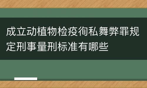 成立动植物检疫徇私舞弊罪规定刑事量刑标准有哪些