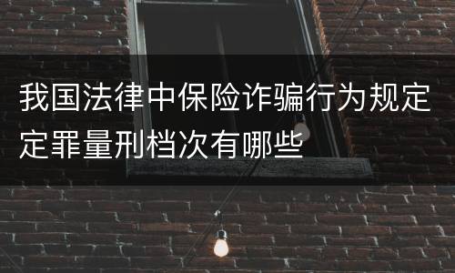 我国法律中保险诈骗行为规定定罪量刑档次有哪些